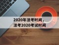 2020年法考时间，法考2020考试时间