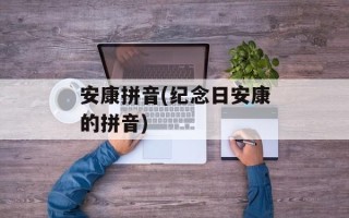 安康拼音(纪念日安康的拼音)