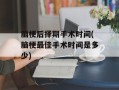 脑梗后择期手术时间(脑梗最佳手术时间是多少)