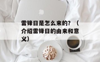 雷锋日是怎么来的？（介绍雷锋日的由来和意义）