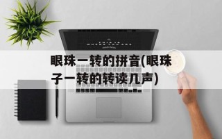 眼珠一转的拼音(眼珠子一转的转读几声)