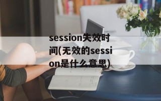 session失效时间(无效的session是什么意思)