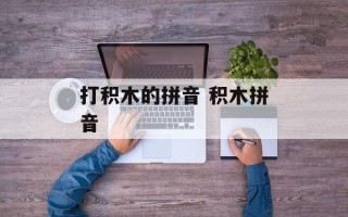 打积木的拼音 积木拼音