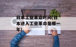 日本工业革命时间(日本进入工业革命是哪一年)