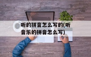 听的拼音怎么写的(听音乐的拼音怎么写)