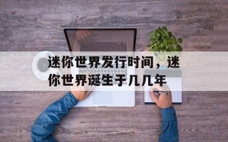迷你世界发行时间，迷你世界诞生于几几年