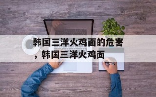 韩国三洋火鸡面的危害，韩国三洋火鸡面