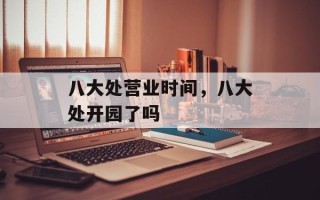八大处营业时间，八大处开园了吗