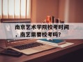 南京艺术学院校考时间，南艺需要校考吗？