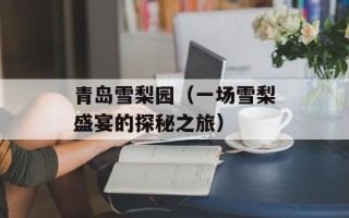 青岛雪梨园（一场雪梨盛宴的探秘之旅）
