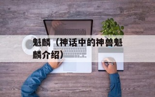 魁麟（神话中的神兽魁麟介绍）