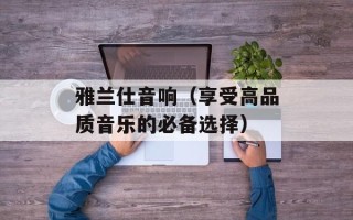 雅兰仕音响（享受高品质音乐的必备选择）