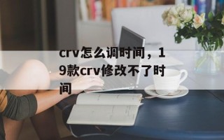 crv怎么调时间，19款crv修改不了时间