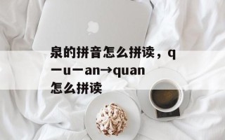 泉的拼音怎么拼读，q一u一an→quan怎么拼读