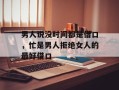 男人说没时间都是借口，忙是男人拒绝女人的最好借口