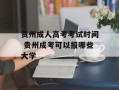 贵州成人高考考试时间 贵州成考可以报哪些大学