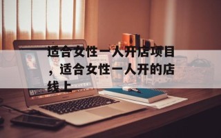 适合女性一人开店项目，适合女性一人开的店线上
