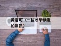 黄澄可（一位才华横溢的演员）