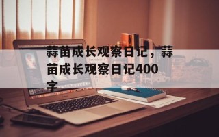蒜苗成长观察日记，蒜苗成长观察日记400字