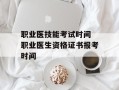 职业医技能考试时间 职业医生资格证书报考时间