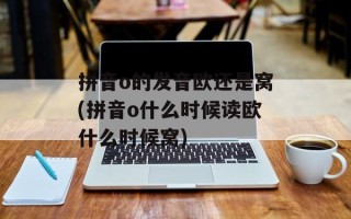 拼音o的发音欧还是窝(拼音o什么时候读欧什么时候窝)