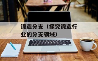 锻造分支（探究锻造行业的分支领域）