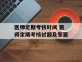 医师定期考核时间 医师定期考核试题及答案