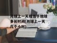 月球上一天相当于地球多长时间(月球上一天几个小时)