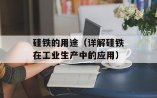 硅铁的用途（详解硅铁在工业生产中的应用）