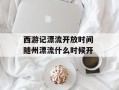 西游记漂流开放时间 随州漂流什么时候开