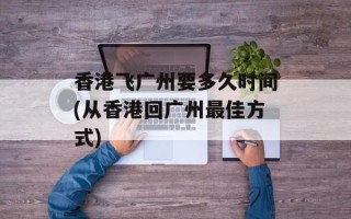 香港飞广州要多久时间(从香港回广州最佳方式)