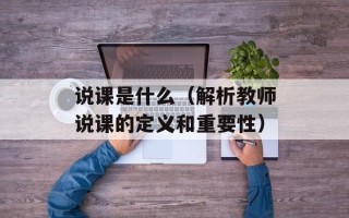 说课是什么（解析教师说课的定义和重要性）