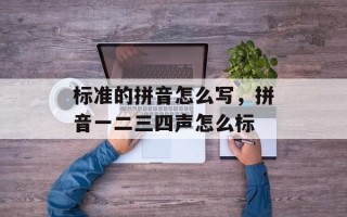 标准的拼音怎么写，拼音一二三四声怎么标