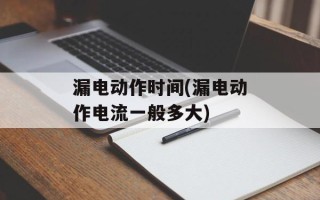 漏电动作时间(漏电动作电流一般多大)