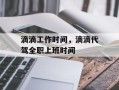 滴滴工作时间，滴滴代驾全职上班时间