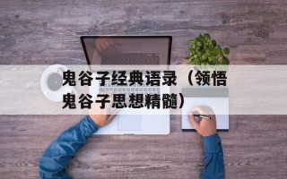 鬼谷子经典语录（领悟鬼谷子思想精髓）