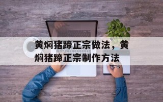 黄焖猪蹄正宗做法，黄焖猪蹄正宗制作方法