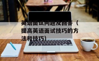英语面试问题及回答（提高英语面试技巧的方法和技巧）