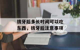 拔牙后多长时间可以吃东西，拔牙后注意事项