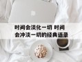 时间会淡化一切 时间会冲淡一切的经典语录