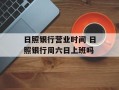 日照银行营业时间 日照银行周六日上班吗