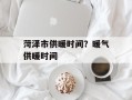 菏泽市供暖时间？暖气供暖时间