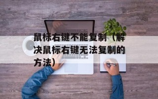 鼠标右键不能复制（解决鼠标右键无法复制的方法）