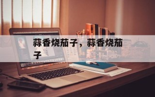 蒜香烧茄子，蒜香烧茄子