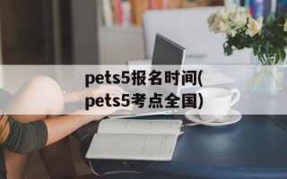 pets5报名时间(pets5考点全国)