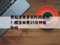 煮粘玉米多长时间能熟？糯玉米煮15分钟能熟吗