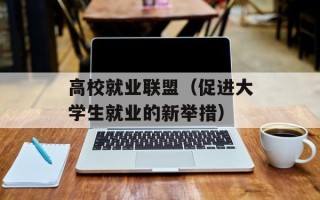 高校就业联盟（促进大学生就业的新举措）