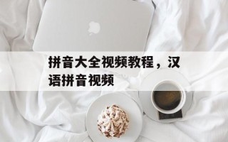 拼音大全视频教程，汉语拼音视频