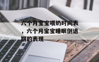 六个月宝宝喂奶时间表，六个月宝宝睡眠倒退期的表现