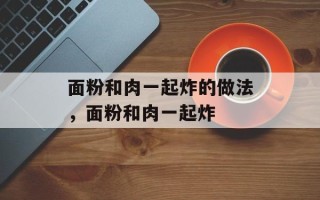 面粉和肉一起炸的做法，面粉和肉一起炸